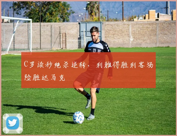 C罗读秒绝杀逆转，利雅得胜利客场