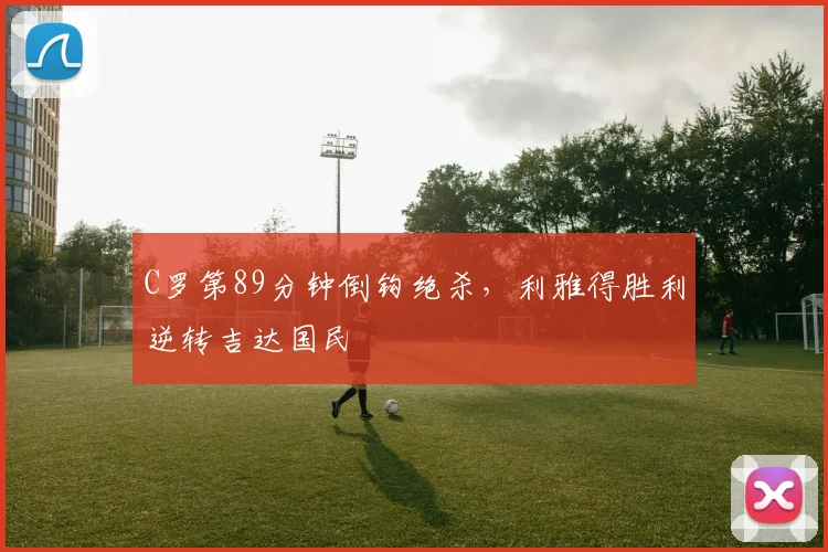 C罗第89分钟倒钩绝杀，利雅得胜利