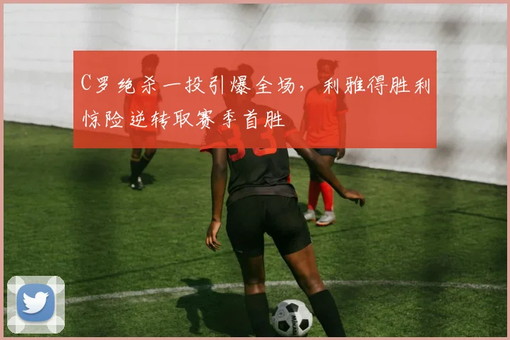 C罗绝杀一投引爆全场，利雅得胜利